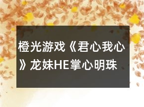 橙光游戲《君心我心》龍妹HE掌心明珠攻略