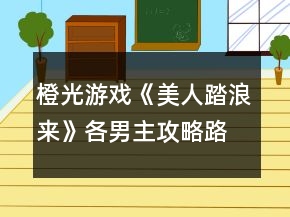橙光游戲《美人踏浪來(lái)》各男主攻略路線