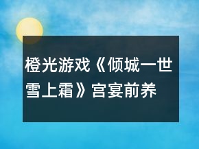 橙光游戲《傾城一世雪上霜》宮宴前養(yǎng)成攻略