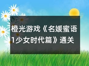 橙光游戲《名媛蜜語1少女時代篇》通關(guān)數(shù)值攻略
