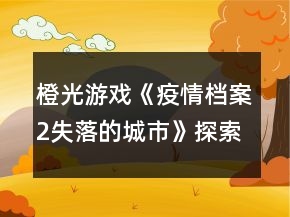 橙光游戲《疫情檔案2失落的城市》探索攻略