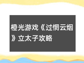橙光游戲《過惘云煙》立太子攻略