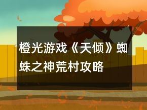 橙光游戲《天傾》蜘蛛之神荒村攻略