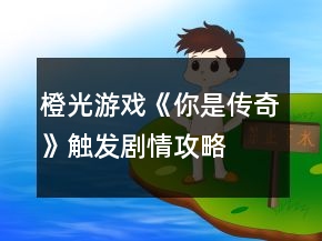 橙光游戲《你是傳奇》觸發(fā)劇情攻略