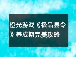 橙光游戲《極品縣令》養(yǎng)成期完美攻略