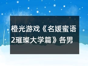 橙光游戲《名媛蜜語2璀璨大學篇》各男主攻略