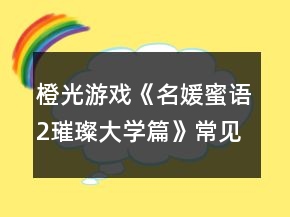 橙光游戲《名媛蜜語2璀璨大學(xué)篇》常見問題攻略