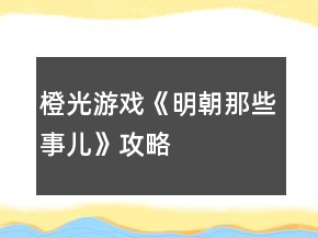橙光游戲《明朝那些事兒》攻略