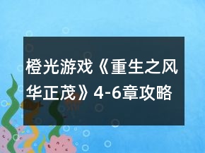 橙光游戲《重生之風華正茂》4-6章攻略