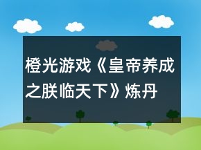 橙光游戲《皇帝養(yǎng)成之朕臨天下》煉丹攻略