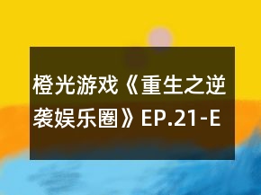 橙光游戲《重生之逆襲娛樂圈》EP.21-EP.30選項(xiàng)攻略