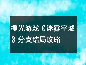 橙光游戲《迷霧空城》分支結(jié)局攻略