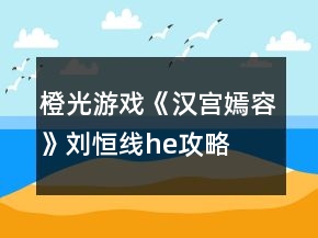 橙光游戲《漢宮嫣容》劉恒線he攻略