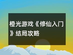 橙光游戲《修仙入門》結(jié)局攻略