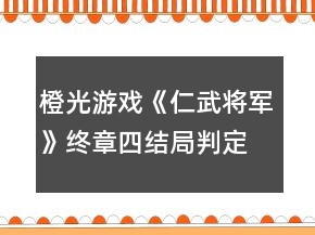 橙光游戲《仁武將軍》終章四結(jié)局判定攻略