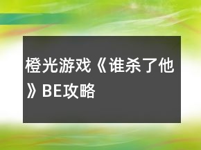 橙光游戲《誰(shuí)殺了他》BE攻略