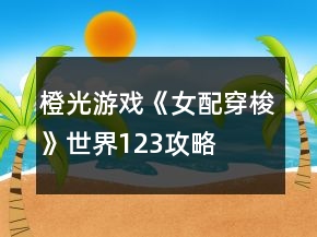 橙光游戲《女配穿梭》世界123攻略