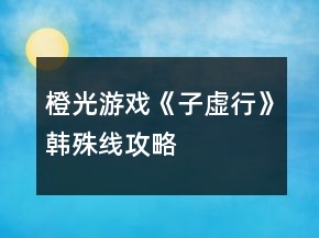 橙光游戲《子虛行》韓殊線攻略