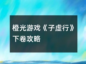 橙光游戲《子虛行》下卷攻略