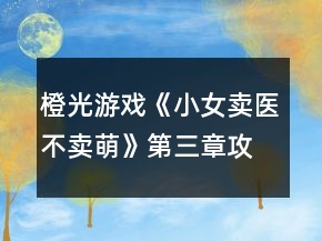 橙光游戲《小女賣醫(yī)不賣萌》第三章攻略
