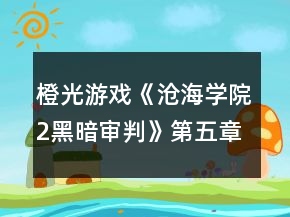 橙光游戲《滄海學(xué)院2黑暗審判》第五章攻略