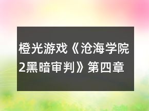 橙光游戲《滄海學(xué)院2黑暗審判》第四章攻略
