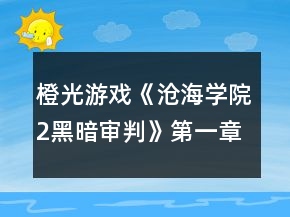 橙光游戲《滄海學(xué)院2黑暗審判》第一章攻略