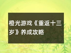 橙光游戲《重返十三歲》養(yǎng)成攻略