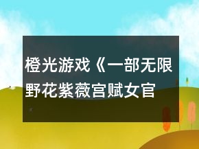 橙光游戲《一部無(wú)限野花紫薇宮賦女官篇》紫薇宮探索攻略
