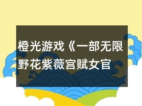 橙光游戲《一部無限野花紫薇宮賦女官篇》簡單模式基礎(chǔ)通關(guān)攻略