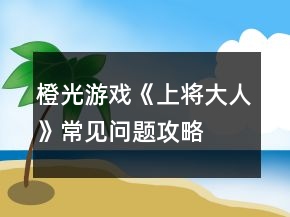 橙光游戲《上將大人》常見問(wèn)題攻略