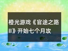 橙光游戲《官途之路II》開始七個月攻略