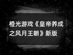 橙光游戲《皇帝養(yǎng)成之風月王朝》新版攻略