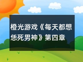 橙光游戲《每天都想恁死男神》第四章攻略