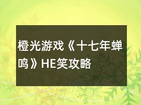 橙光游戲《十七年蟬鳴》HE笑攻略