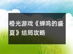 橙光游戲《蟬鳴的盛夏》結(jié)局攻略