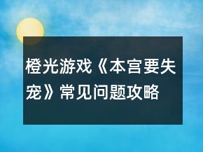 橙光游戲《本宮要失寵》常見問題攻略