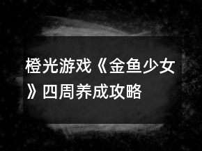 橙光游戲《金魚(yú)少女》四周養(yǎng)成攻略