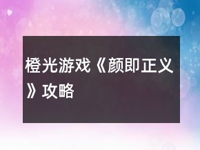 橙光游戲《顏即正義》攻略
