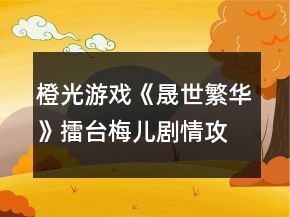 橙光游戲《晟世繁華》擂臺梅兒劇情攻略
