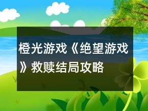 橙光游戲《絕望游戲》救贖結局攻略