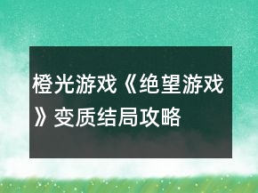 橙光游戲《絕望游戲》變質(zhì)結(jié)局攻略