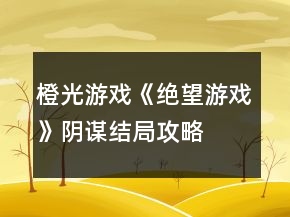 橙光游戲《絕望游戲》陰謀結(jié)局攻略