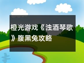 橙光游戲《濁酒琴歌》腹黑兔攻略