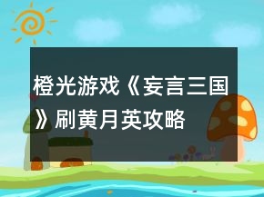 橙光游戲《妄言三國》刷黃月英攻略