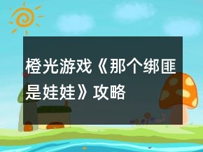 橙光游戲《那個綁匪是娃娃》攻略