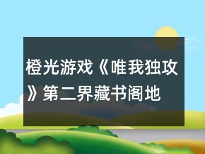 橙光游戲《唯我獨(dú)攻》第二界藏書閣地宮攻略