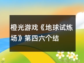 橙光游戲《地球試煉場(chǎng)》第四、六個(gè)結(jié)局攻略
