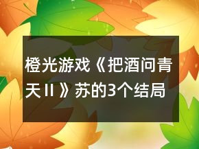 橙光游戲《把酒問(wèn)青天Ⅱ》蘇的3個(gè)結(jié)局攻略