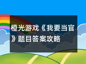 橙光游戲《我要當(dāng)官》題目答案攻略